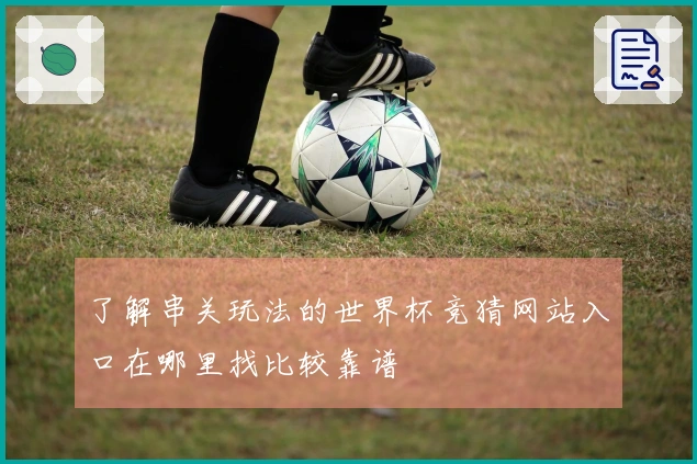 了解串关玩法的世界杯竞猜网站入口在哪里找比较靠谱
