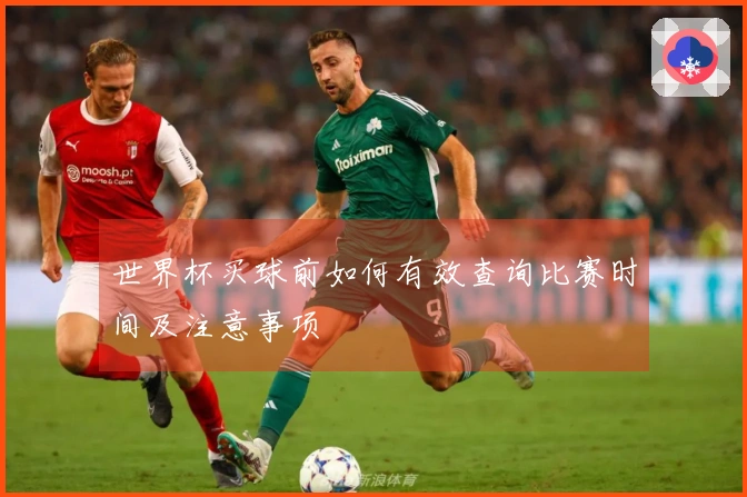 世界杯买球前如何有效查询比赛时间及注意事项