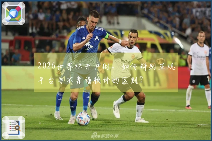 2026世界杯开户时，如何辨别正规平台与不靠谱软件的区别？