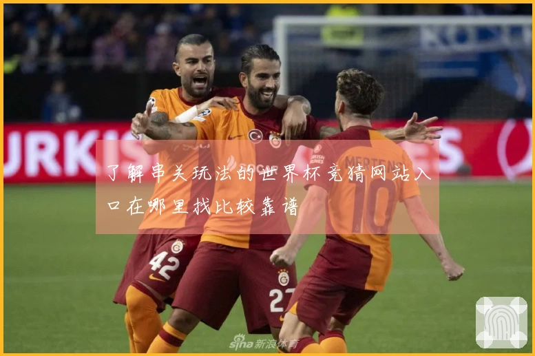 了解串关玩法的世界杯竞猜网站入口在哪里找比较靠谱